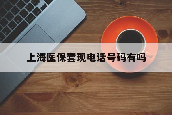 安溪最新上海医保套现电话号码有吗方法分析(最方便真实的安溪上海医保卡能套现的地方吗电话方法)