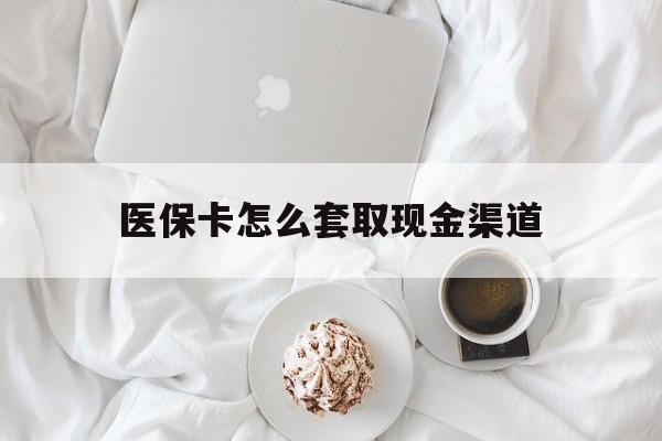 安溪最新医保卡怎么套取现金渠道方法分析(最方便真实的安溪医保卡怎么套取现金渠道里的钱方法)