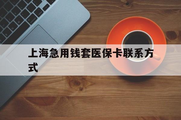 安溪最新上海急用钱套医保卡联系方式方法分析(最方便真实的安溪上海医保卡能套现的地方吗电话方法)