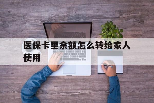 详细阅读:安溪最新医保卡里余额怎么转给家人使用方法分析(最方便真实的安溪医保卡余额如何转移给亲属方法) 安溪最新医保卡里余额怎么转给家人使用方法分析(最方便真实的安溪医保卡余额如何转移给亲属方法)